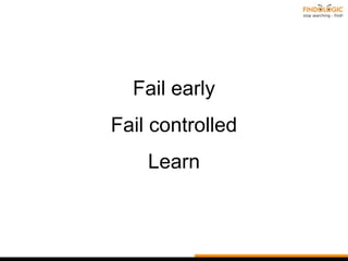 Fail early
Fail controlled
Learn
 