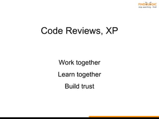 Code Reviews, XP
Work together
Learn together
Build trust
 