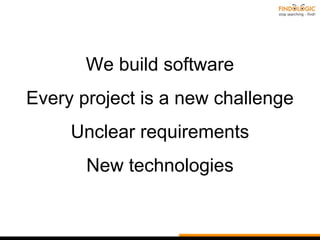 We build software
Every project is a new challenge
Unclear requirements
New technologies
 