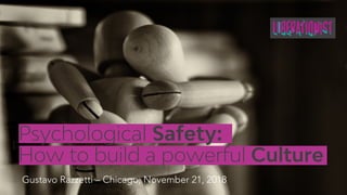 Psychological Safety:
How to build a powerful Culture
Gustavo Razzetti – Chicago, November 21, 2018
 