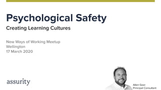 Psychological Safety
Creating Learning Cultures
New Ways of Working Meetup
Wellington
17 March 2020
Allen Geer
Principal Consultant
 