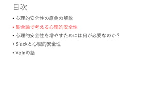 目次
• 心理的安全性の原典の解説
• 集合論で考える心理的安全性
• 心理的安全性を増やすためには何が必要なのか？
• Slackと心理的安全性
• Veinの話
 