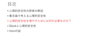 目次
• 心理的安全性の原典の解説
• 集合論で考える心理的安全性
• 心理的安全性を増やすためには何が必要なのか？
• Slackと心理的安全性
• Veinの話
 