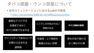 タバコ部屋・ウンコ部屋について
• 社内コミュニケーションにおけるunkの可能性
• http://onk.bz/data/2008-02-24/1000speakers2.html
 