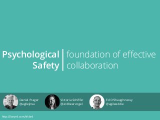 Psychological
Safety
foundation of effective
collaboration|
http://lanyrd.com/sfcbrd
Daniel Prager
@agilejitsu
Victoria Schiffer
@erdbeervogel
Ed O’Shaughnessy
@agileeddie
 