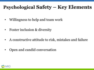 Psychological Safety – Key Elements
• Willingness to help and team work
• Foster inclusion & diversity
• A constructive attitude to risk, mistakes and failure
• Open and candid conversation
 