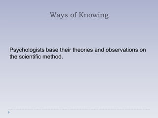 Ways of Knowing



Psychologists base their theories and observations on
the scientific method.
 