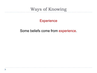 Ways of Knowing

           Experience

Some beliefs come from experience.
 