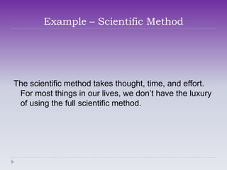 Example – Scientific Method




The scientific method takes thought, time, and effort.
 For most things in our lives, we don’t have the luxury
 of using the full scientific method.
 