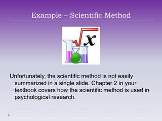 Example – Scientific Method




Unfortunately, the scientific method is not easily
 summarized in a single slide. Chapter 2 in your
 textbook covers how the scientific method is used in
 psychological research.
 