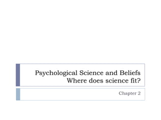 Psychological Science and Beliefs
         Where does science fit?
                          Chapter 2
 