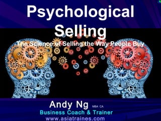 1
Psychological
Selling
The Science of Selling the Way People Buy
Andy Ng MBA CA
Business Coach & Trainer
www.asiatraines.com
 
