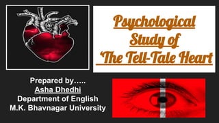 Prepared by…..
Asha Dhedhi
Department of English
M.K. Bhavnagar University
Psychological
Study of
‘The Tell-Tale Heart
 