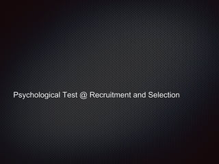 Psychological Test @ Recruitment and Selection
 