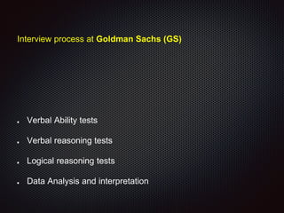 Interview process at Goldman Sachs (GS)
Verbal Ability tests
Verbal reasoning tests
Logical reasoning tests
Data Analysis and interpretation
 