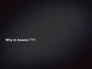 Why to Assess ???
 
