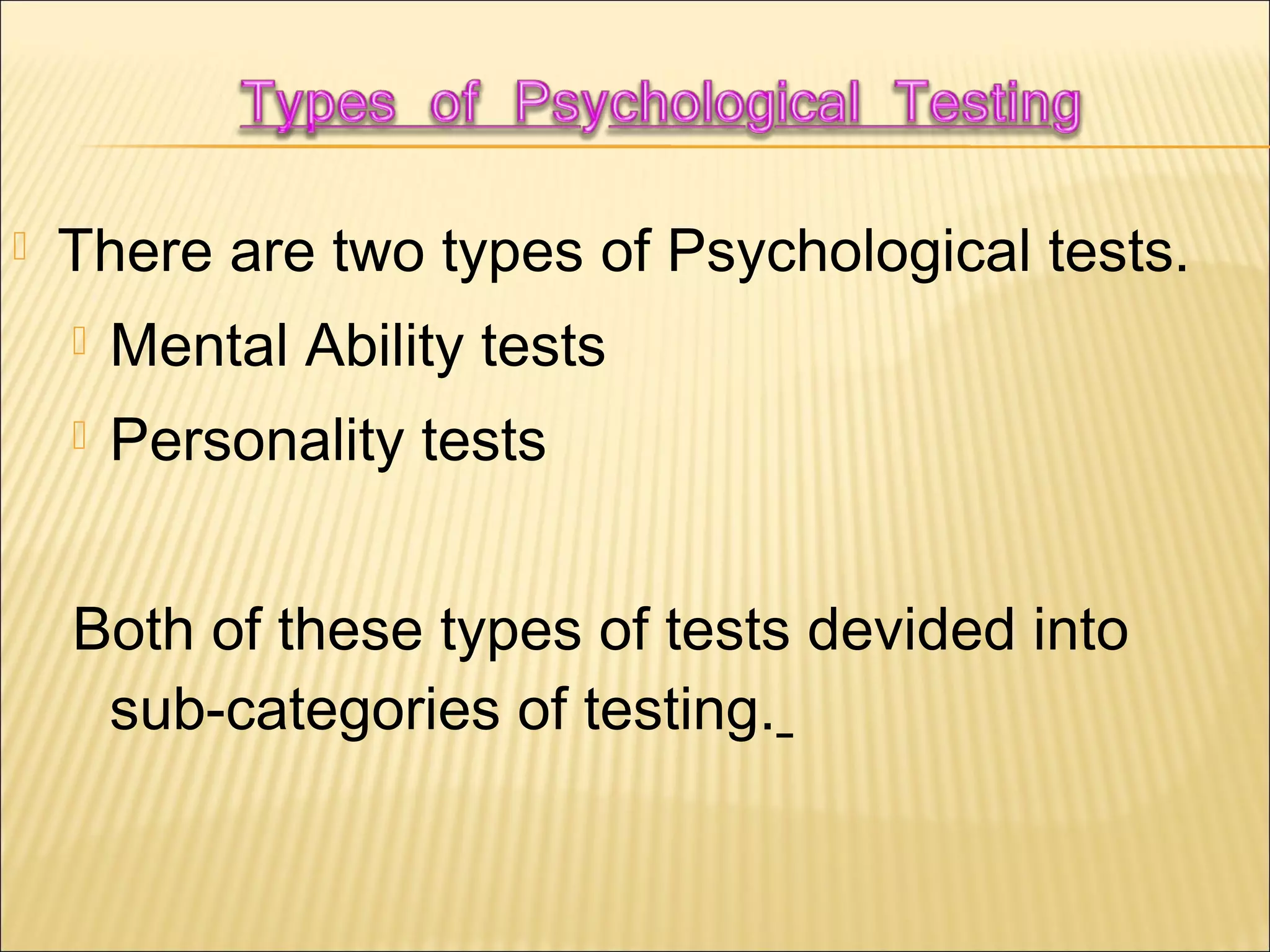  There are two types of Psychological tests.
 Mental Ability tests
 Personality tests
Both of these types of tests devided into
sub-categories of testing.
 