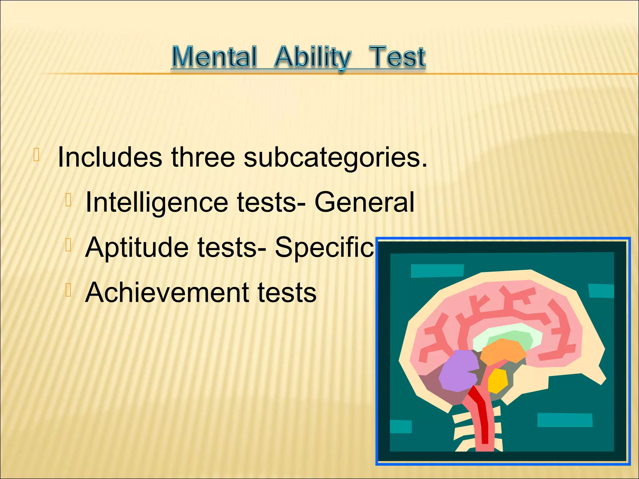  Includes three subcategories.
 Intelligence tests- General
 Aptitude tests- Specific
 Achievement tests
 