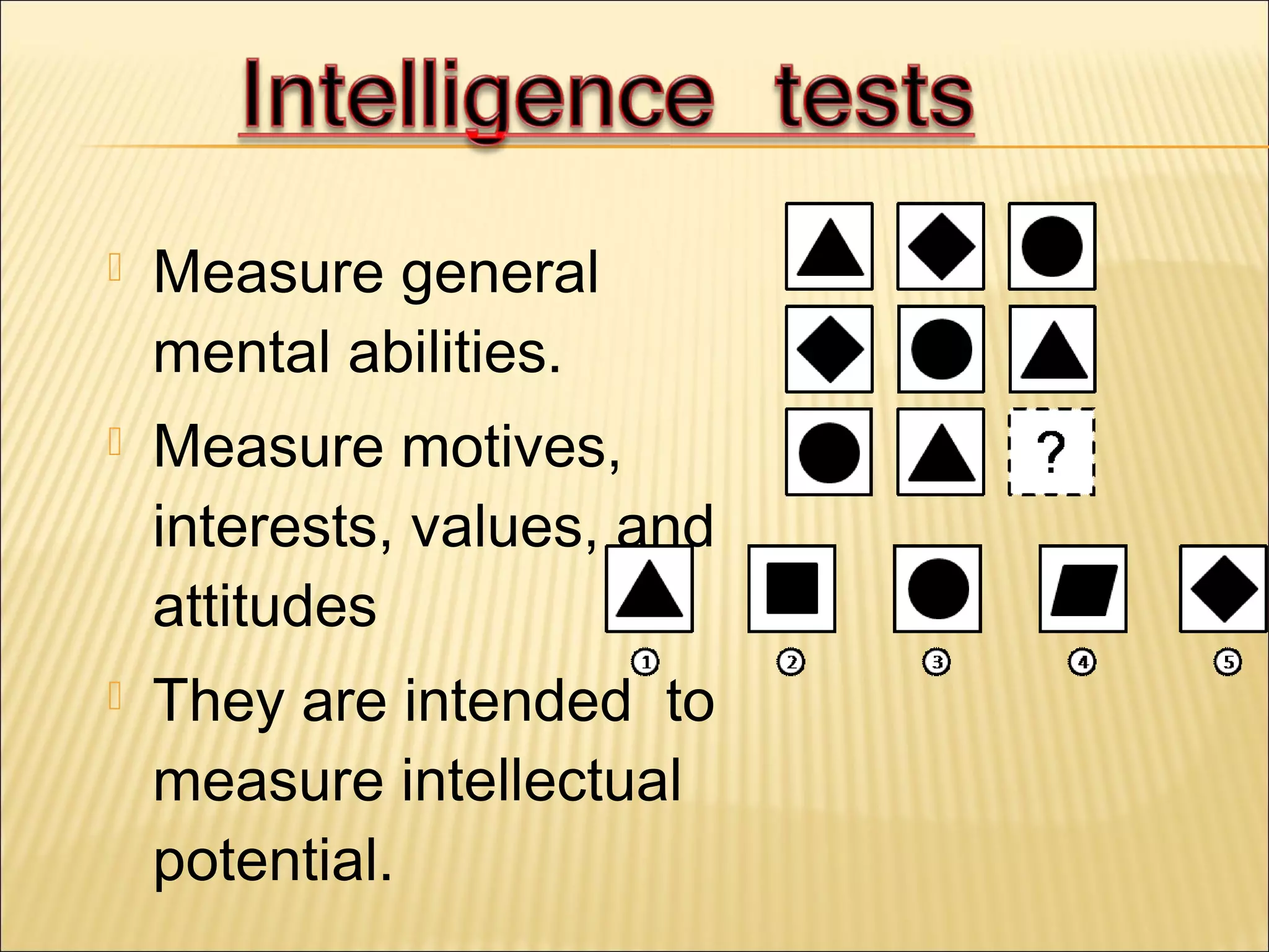  Measure general
mental abilities.
 Measure motives,
interests, values, and
attitudes
 They are intended to
measure intellectual
potential.
 