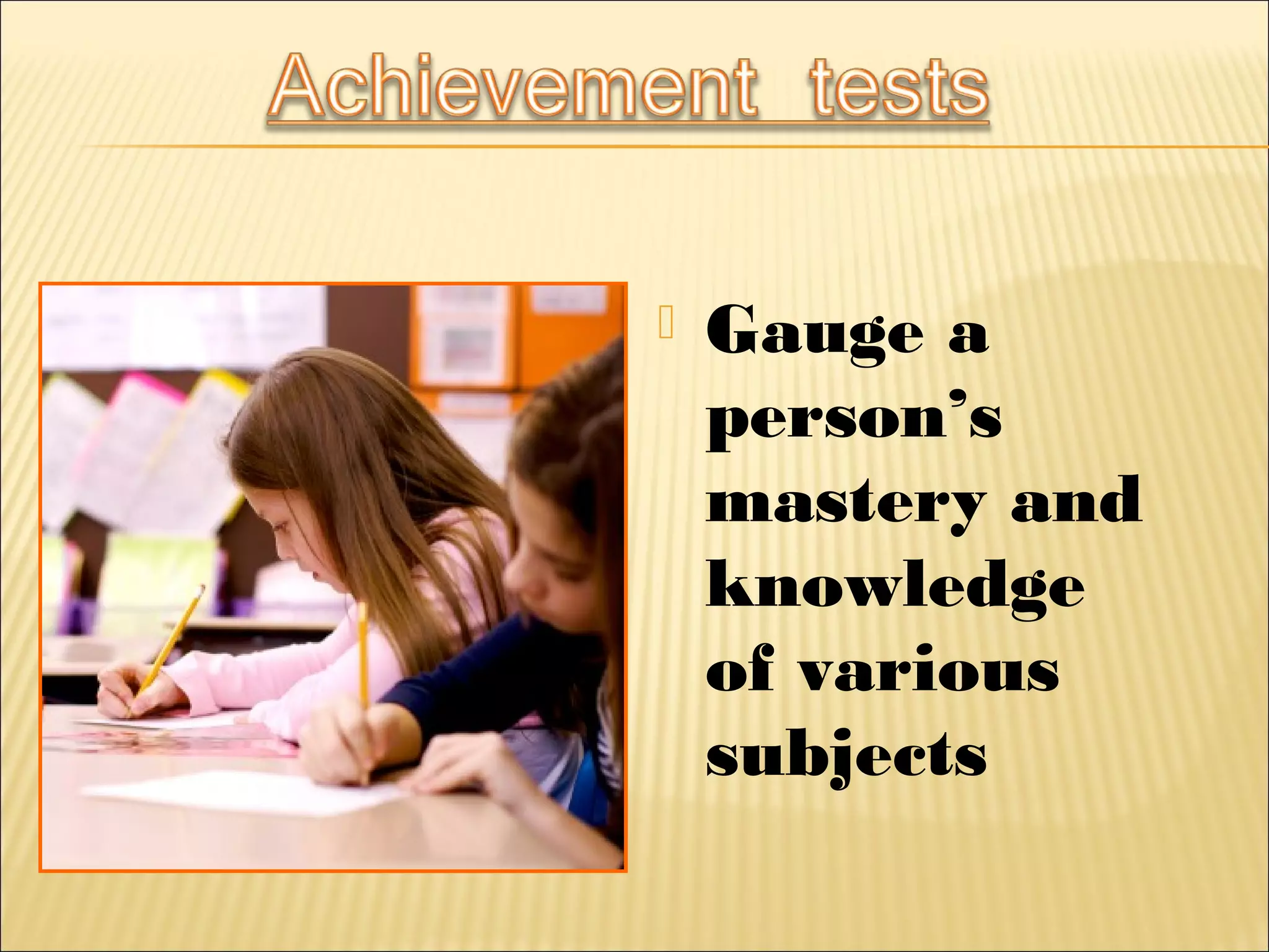  Gauge a
person’s
mastery and
knowledge
of various
subjects
 
