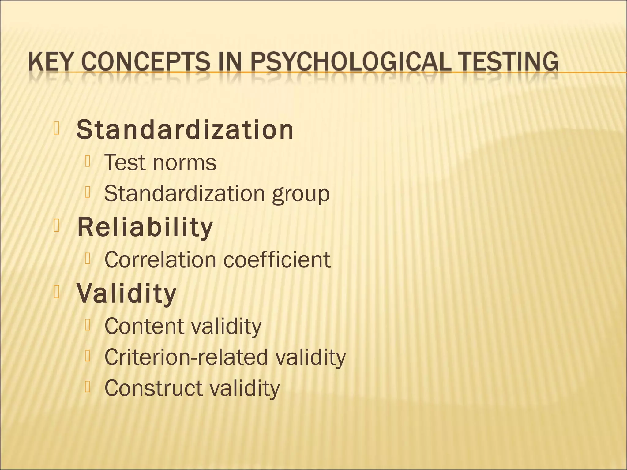  Standardization
 Test norms
 Standardization group
 Reliability
 Correlation coefficient
 Validity
 Content validity
 Criterion-related validity
 Construct validity
 