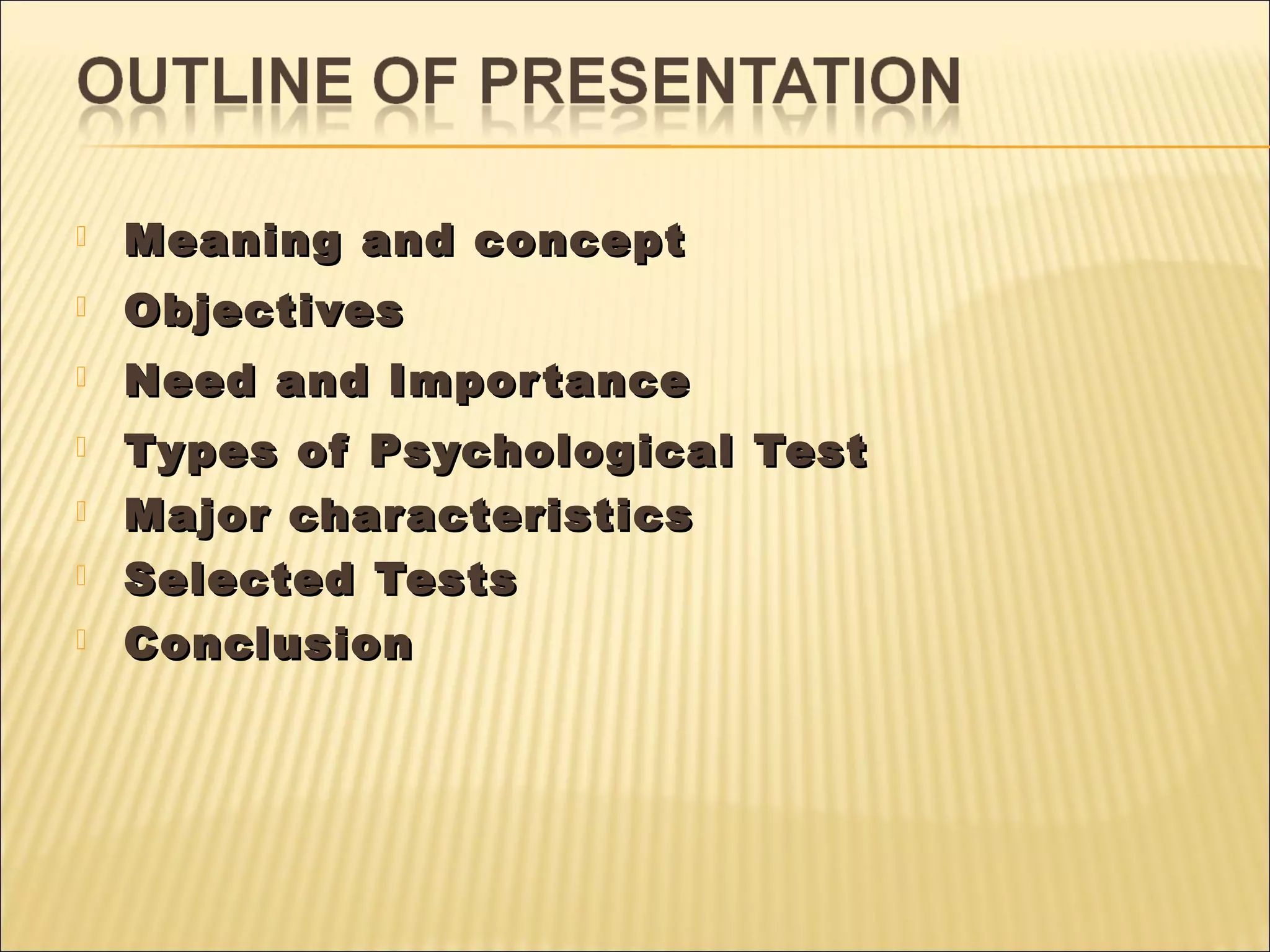  Meaning and conceptMeaning and concept
 ObjectivesObjectives
 Need and ImportanceNeed and Importance
 Types of Psychological TestTypes of Psychological Test
 Major characteristicsMajor characteristics
 Selected TestsSelected Tests
 ConclusionConclusion
 