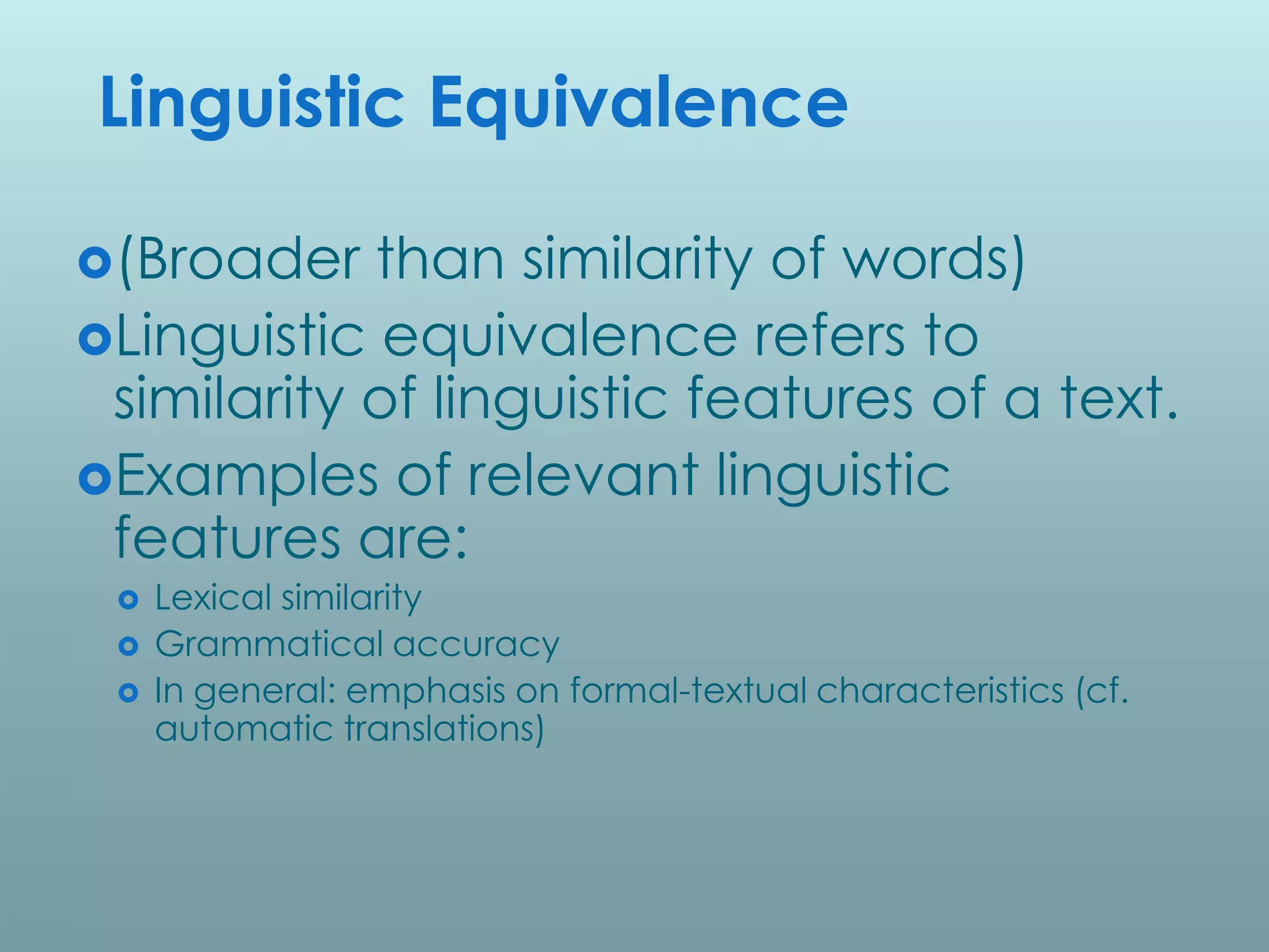 Linguistic Equivalence

(Broader   than similarity of words)
Linguistic equivalence refers to
 similarity of linguistic features of a text.
Examples of relevant linguistic
 features are:
    Lexical similarity
    Grammatical accuracy
    In general: emphasis on formal-textual characteristics (cf.
     automatic translations)
 