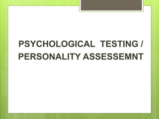 PSYCHOLOGICAL TESTING /
PERSONALITY ASSESSEMNT
 