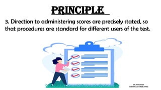 Principle
3. Direction to administering scores are precisely stated, so
that procedures are standard for different users of the test.
MS. POOJA SEN
NURSING LECTURER (MHN)
 