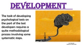 Development
The task of developing
psychological tests on
the part of the test
developers requires a
quite methodological
process involving some
systematic steps.
MS. POOJA SEN
NURSING LECTURER (MHN)
 
