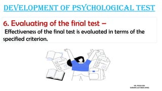 Development of psychological test
6. Evaluating of the final test –
Effectiveness of the final test is evaluated in terms of the
specified criterion.
MS. POOJA SEN
NURSING LECTURER (MHN)
 