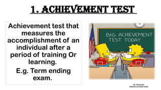1. Achievement test
Achievement test that
measures the
accomplishment of an
individual after a
period of training Or
learning.
E.g. Term ending
exam.
MS. POOJA SEN
NURSING LECTURER (MHN)
 