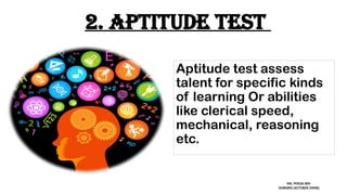 2. Aptitude test
Aptitude test assess
talent for specific kinds
of learning Or abilities
like clerical speed,
mechanical, reasoning
etc.
MS. POOJA SEN
NURSING LECTURER (MHN)
 