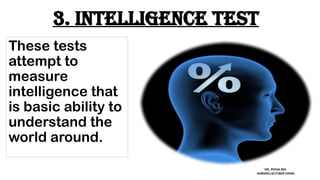 3. Intelligence test
These tests
attempt to
measure
intelligence that
is basic ability to
understand the
world around.
MS. POOJA SEN
NURSING LECTURER (MHN)
 