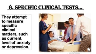8. Specific clinical tests...
They attempt
to measure
specific
clinical
matters, such
as current
level of anxiety
or depression.
MS. POOJA SEN
NURSING LECTURER (MHN)
 