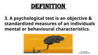 3. A psychological test is an objective &
standardized measures of an individuals
mental or behavioural characteristics.
definition
MS. POOJA SEN
NURSING LECTURER (MHN)
 
