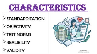 characteristics
STANDARDIZATION
OBJECTIVITY
TEST NORMS
REALIBILITY
VALIDITY MS. POOJA SEN
NURSING LECTURER (MHN)
 