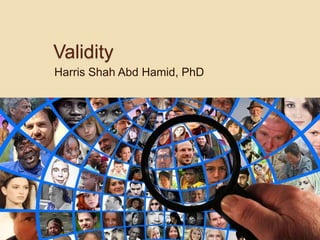 Validity
Harris Shah Abd Hamid, PhD
 