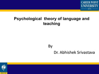 Psychological theory of language and
teaching
By
Dr. Abhishek Srivastava
 