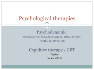 Psychological therapies

             Psychodynamic
 psychoanalysis, social intervention, Milieu therapy.
               Family Intervention


      Cognitive therapy / CBT
                         Tarrier
                      Beck and Ellis
 