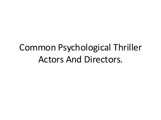 Common Psychological Thriller
   Actors And Directors.
 