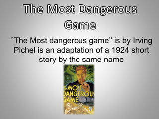 ‘’The Most dangerous game’’ is by Irving 
Pichel is an adaptation of a 1924 short 
story by the same name 
 