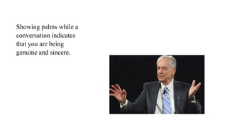 Showing palms while a
conversation indicates
that you are being
genuine and sincere.
 