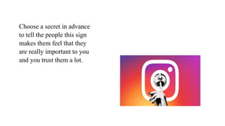 Choose a secret in advance
to tell the people this sign
makes them feel that they
are really important to you
and you trust them a lot.
 