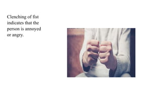 Clenching of fist
indicates that the
person is annoyed
or angry.
 