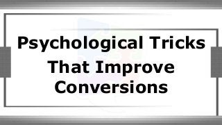 Psychological Tricks 
That Improve 
Conversions 
 