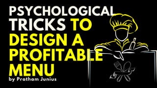 PSYCHOLOGICAL
TRICKS TO
DESIGN A
PROFITABLE
MENU
by Pratham Junius
 