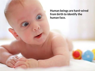 Human beings are hard-wired
from birth to identify the human
face.
 