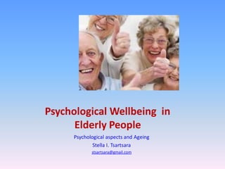 Psychological Wellbeing in
Elderly People
Psychological aspects and Ageing
Stella I. Tsartsara
stsartsara@gmail.com
 