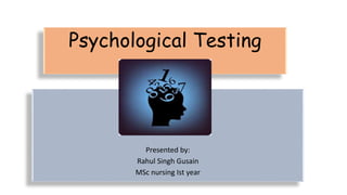 Psychological Testing
Presented by:
Rahul Singh Gusain
MSc nursing Ist year
 